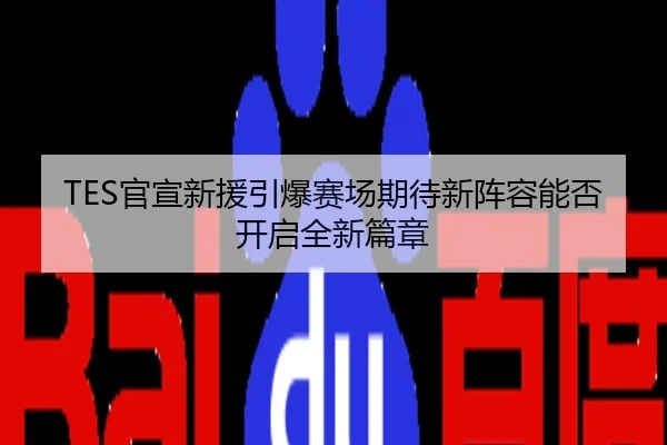 TES官宣新援引爆赛场期待新阵容能否开启全新篇章
