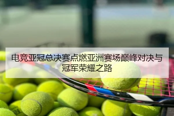 电竞亚冠总决赛点燃亚洲赛场巅峰对决与冠军荣耀之路