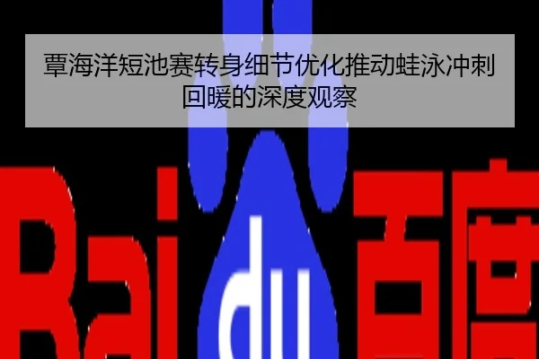 覃海洋短池赛转身细节优化推动蛙泳冲刺回暖的深度观察