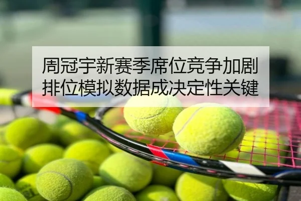 周冠宇新赛季席位竞争加剧 排位模拟数据成决定性关键