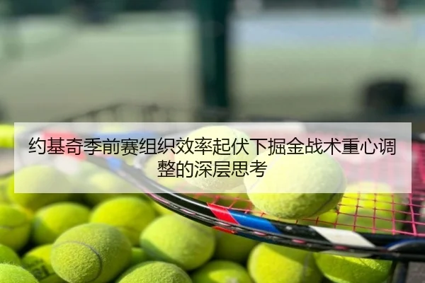 约基奇季前赛组织效率起伏下掘金战术重心调整的深层思考